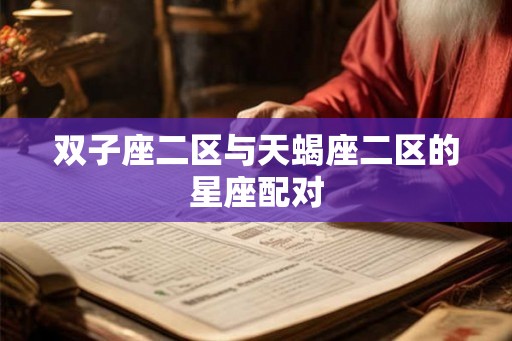 双子座二区与天蝎座二区的星座配对