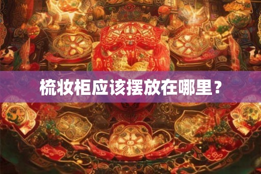 梳妆柜应该摆放在哪里？