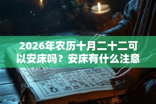 2026年农历十月二十二可以安床吗？安床有什么注意事项？