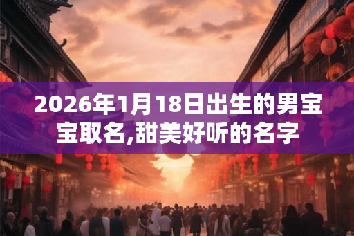 2026年1月18日出生的男宝宝取名,甜美好听的名字