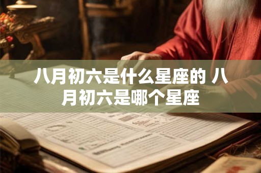 八月初六是什么星座的 八月初六是哪个星座
