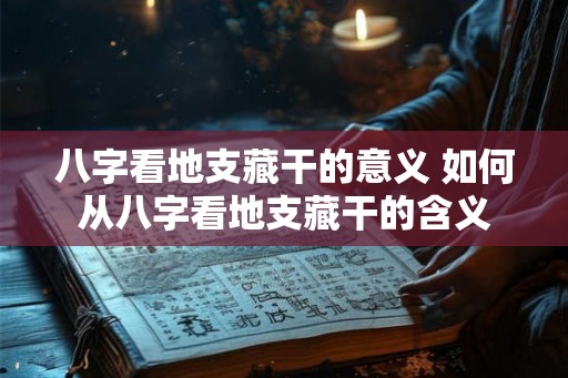 八字看地支藏干的意义 如何从八字看地支藏干的含义 八字看地支藏干的意义 如何从八字看地支藏干的含义