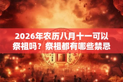 2026年农历八月十一可以祭祖吗？祭祖都有哪些禁忌？