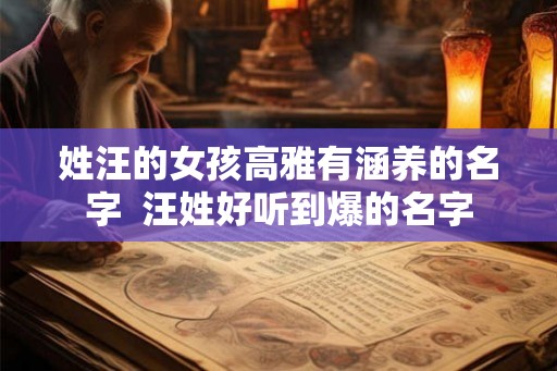 姓汪的女孩高雅有涵养的名字  汪姓好听到爆的名字