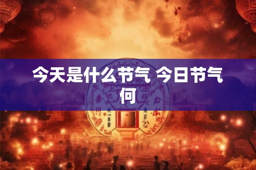 今天是什么节气 今日节气何