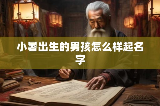 小暑出生的男孩怎么样起名字 小暑出生的男孩怎么样起名字