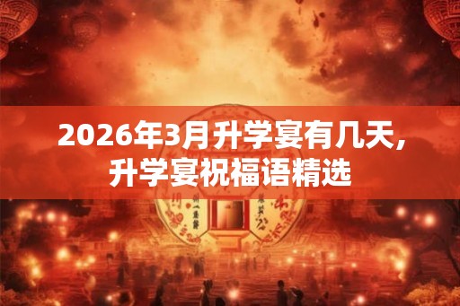 2026年3月升学宴有几天,升学宴祝福语精选