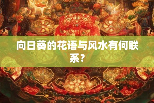 向日葵的花语与风水有何联系？