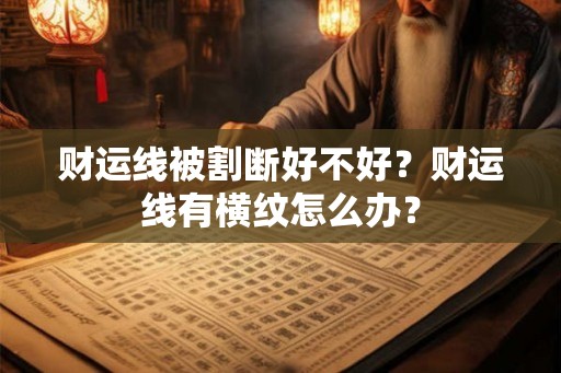 财运线被割断好不好？财运线有横纹怎么办？
