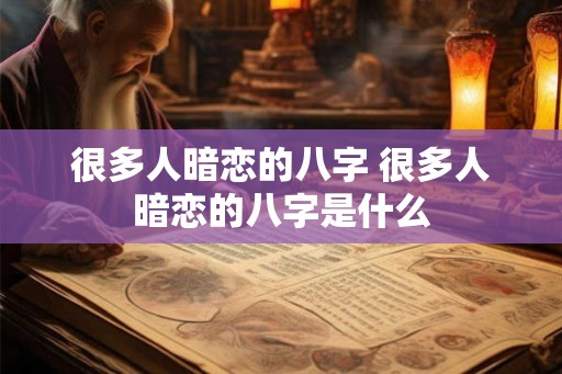 很多人暗恋的八字 很多人暗恋的八字是什么