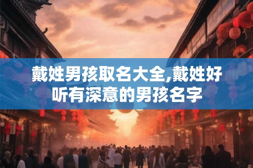戴姓男孩取名大全,戴姓好听有深意的男孩名字