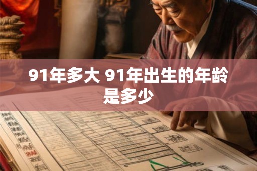 91年多大 91年出生的年龄是多少 91年多大 91年出生的年龄是多少