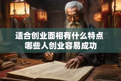 适合创业面相有什么特点 哪些人创业容易成功