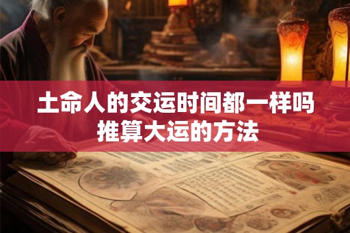 土命人的交运时间都一样吗 推算大运的方法