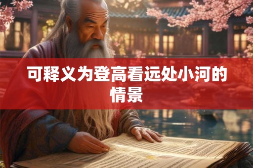 可释义为登高看远处小河的情景