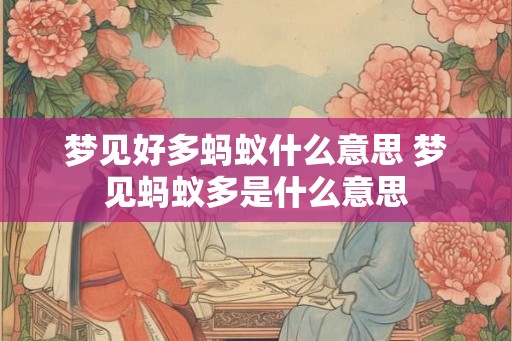 梦见好多蚂蚁什么意思 梦见蚂蚁多是什么意思