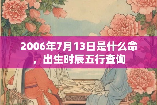 2006年7月13日是什么命，出生时辰五行查询