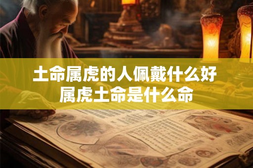 土命属虎的人佩戴什么好 属虎土命是什么命