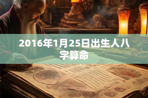 2016年1月25日出生人八字算命