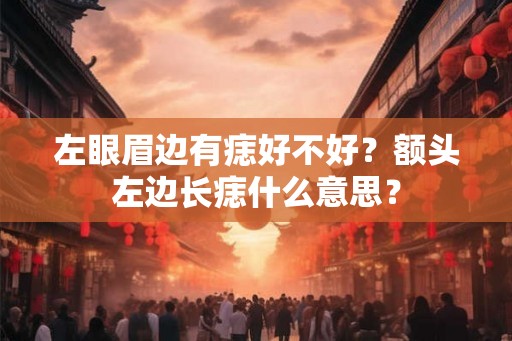左眼眉边有痣好不好？额头左边长痣什么意思？