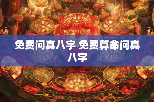免费问真八字 免费算命问真八字
