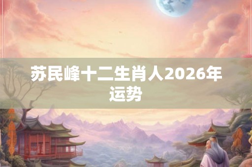 苏民峰十二生肖人2026年运势