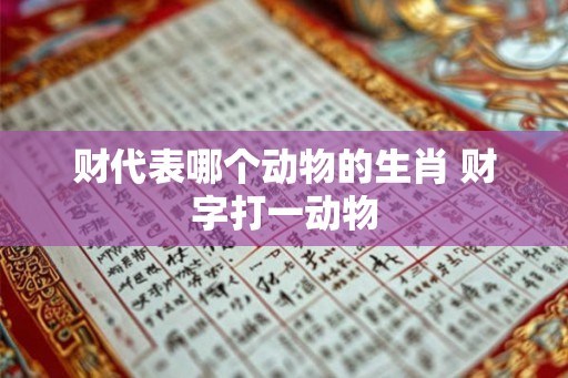 财代表哪个动物的生肖 财字打一动物
