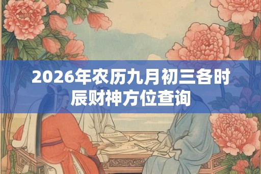 2026年农历九月初三各时辰财神方位查询
