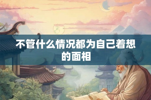 不管什么情况都为自己着想的面相 不管什么情况都为自己着想的面相