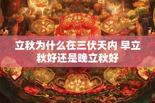 立秋为什么在三伏天内 早立秋好还是晚立秋好