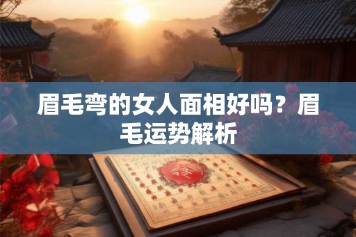 眉毛弯的女人面相好吗？眉毛运势解析