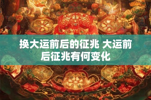 换大运前后的征兆 大运前后征兆有何变化