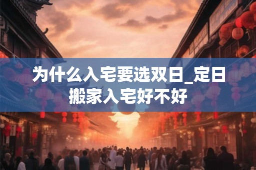 为什么入宅要选双日_定日搬家入宅好不好