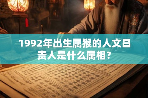 1992年出生属猴的人文昌贵人是什么属相？