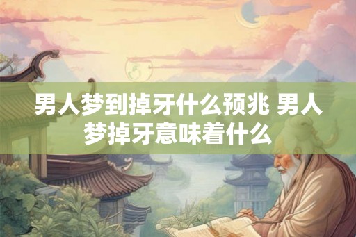 男人梦到掉牙什么预兆 男人梦掉牙意味着什么