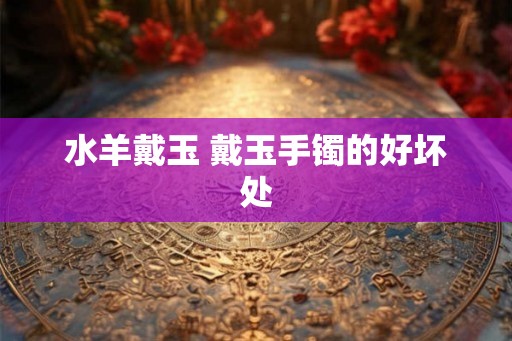 水羊戴玉 戴玉手镯的好坏处