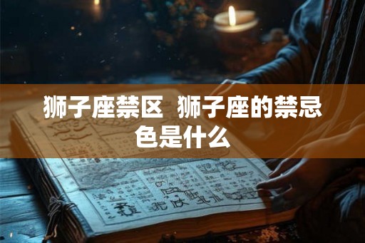 狮子座禁区  狮子座的禁忌色是什么