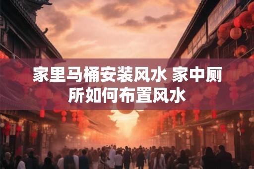 家里马桶安装风水 家中厕所如何布置风水