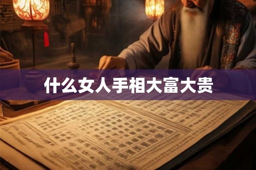 什么女人手相大富大贵