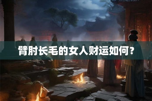 臂肘长毛的女人财运如何？