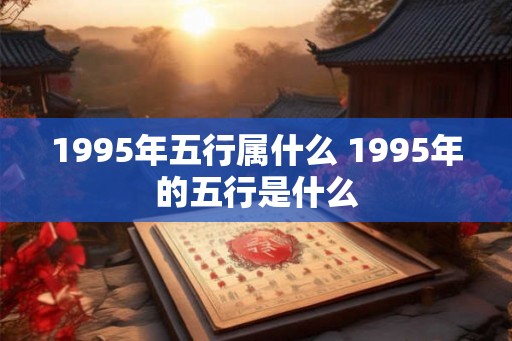 1995年五行属什么 1995年的五行是什么