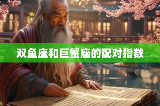 双鱼座和巨蟹座的配对指数 双鱼座和巨蟹座的配对指数