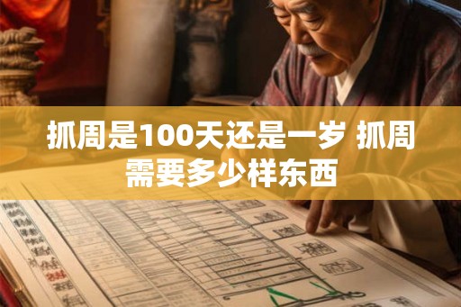 抓周是100天还是一岁 抓周需要多少样东西 抓周是100天还是一岁 抓周需要多少样东西