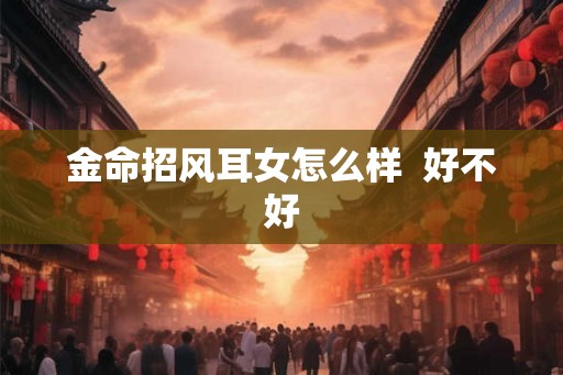 金命招风耳女怎么样  好不好