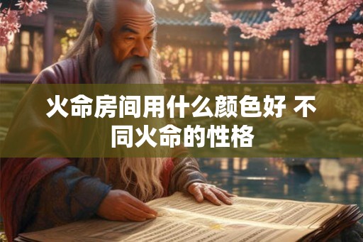 火命房间用什么颜色好 不同火命的性格