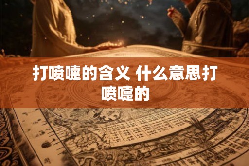 打喷嚏的含义 什么意思打喷嚏的
