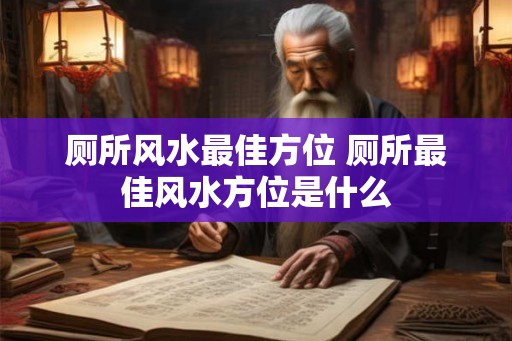 厕所风水最佳方位 厕所最佳风水方位是什么