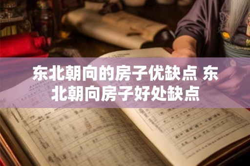东北朝向的房子优缺点 东北朝向房子好处缺点
