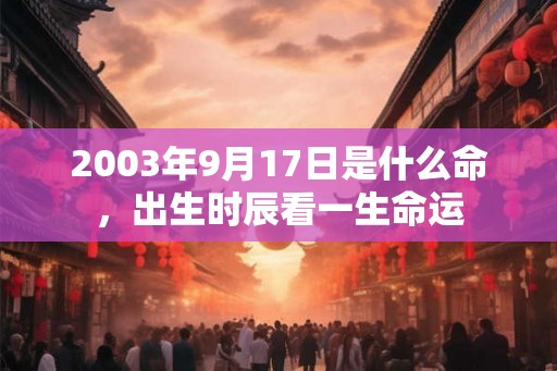 2003年9月17日是什么命，出生时辰看一生命运