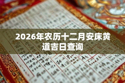 2026年农历十二月安床黄道吉日查询